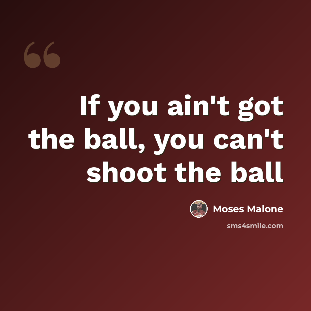 “If you ain't got the ball, you can't shoot the ball” quote by Moses Malone