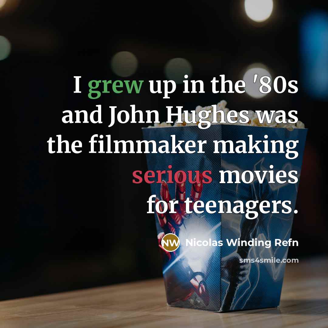 “I grew up in the '80s and John Hughes was the filmmaker making serious movies for teenagers.” quote by Nicolas Winding Refn