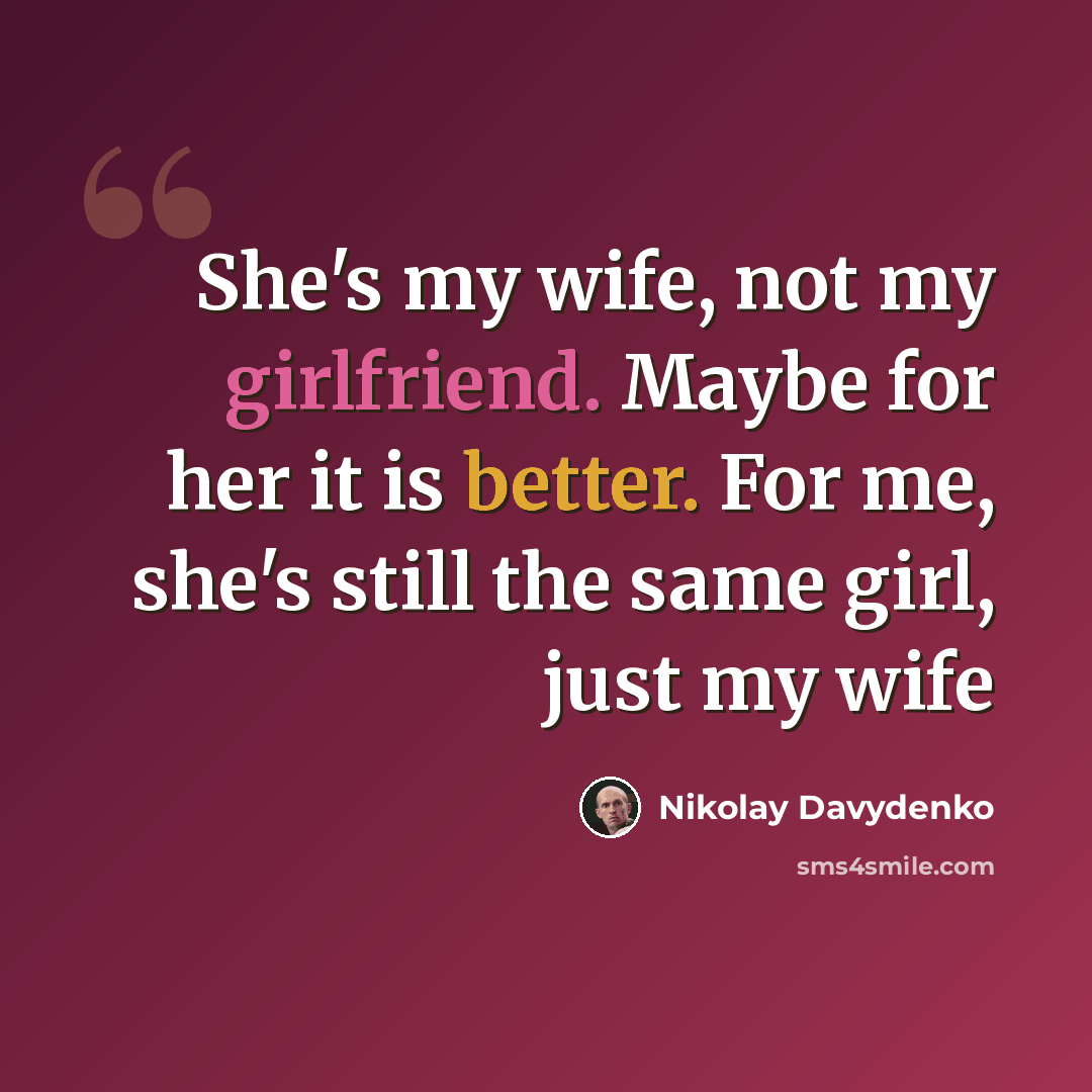 “She's my wife, not my girlfriend. Maybe for her it is better. For me, she's still the same girl, just my wife” quote by Nikolay Davydenko