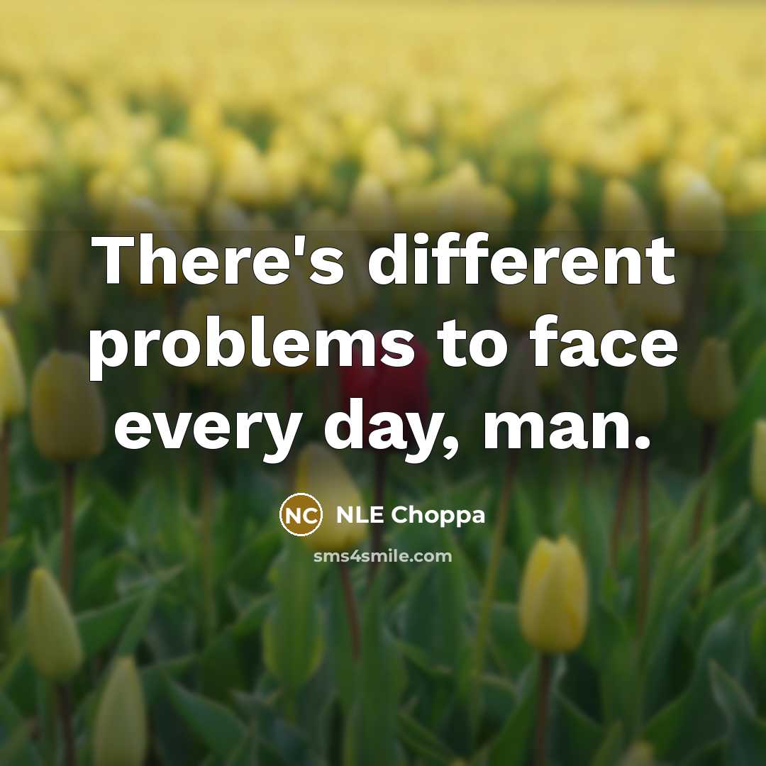 “There's different problems to face every day, man.” quote by NLE Choppa
