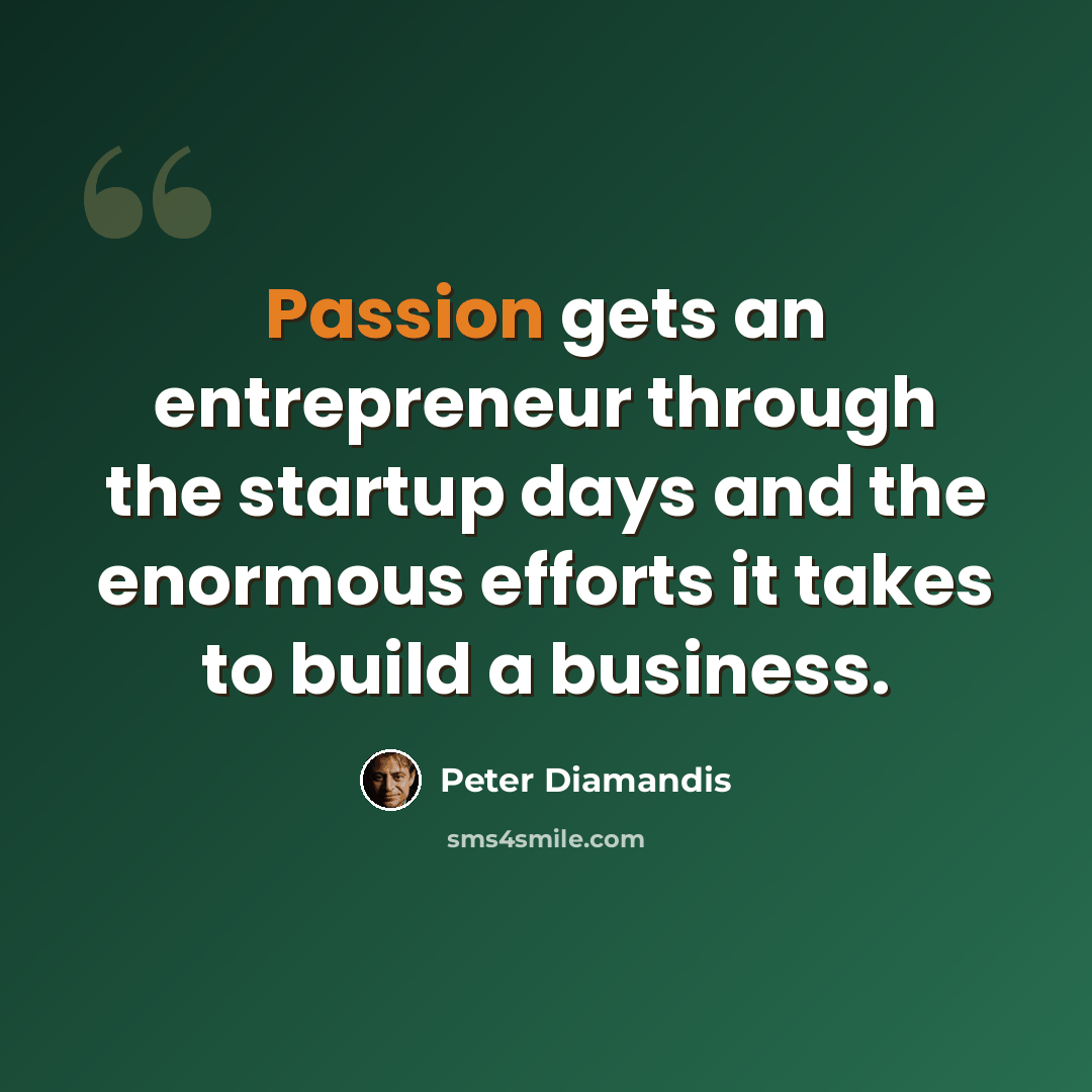 “Passion gets an entrepreneur through the startup days and the enormous efforts it takes to build a business.” quote by Peter Diamandis