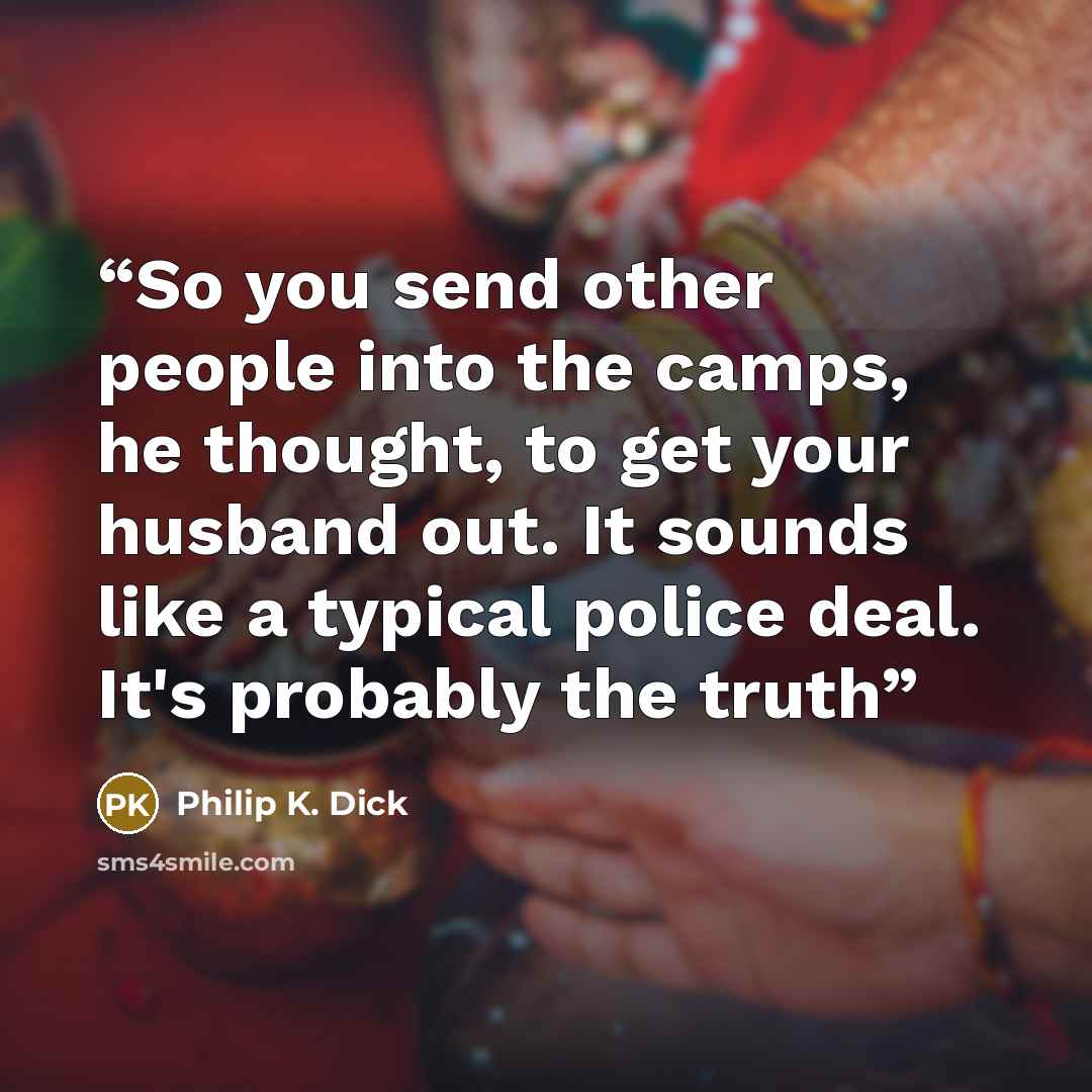 “So you send other people into the camps, he thought, to get your husband out. It sounds like a typical police deal. It's probably the truth” quote by Philip K. Dick
