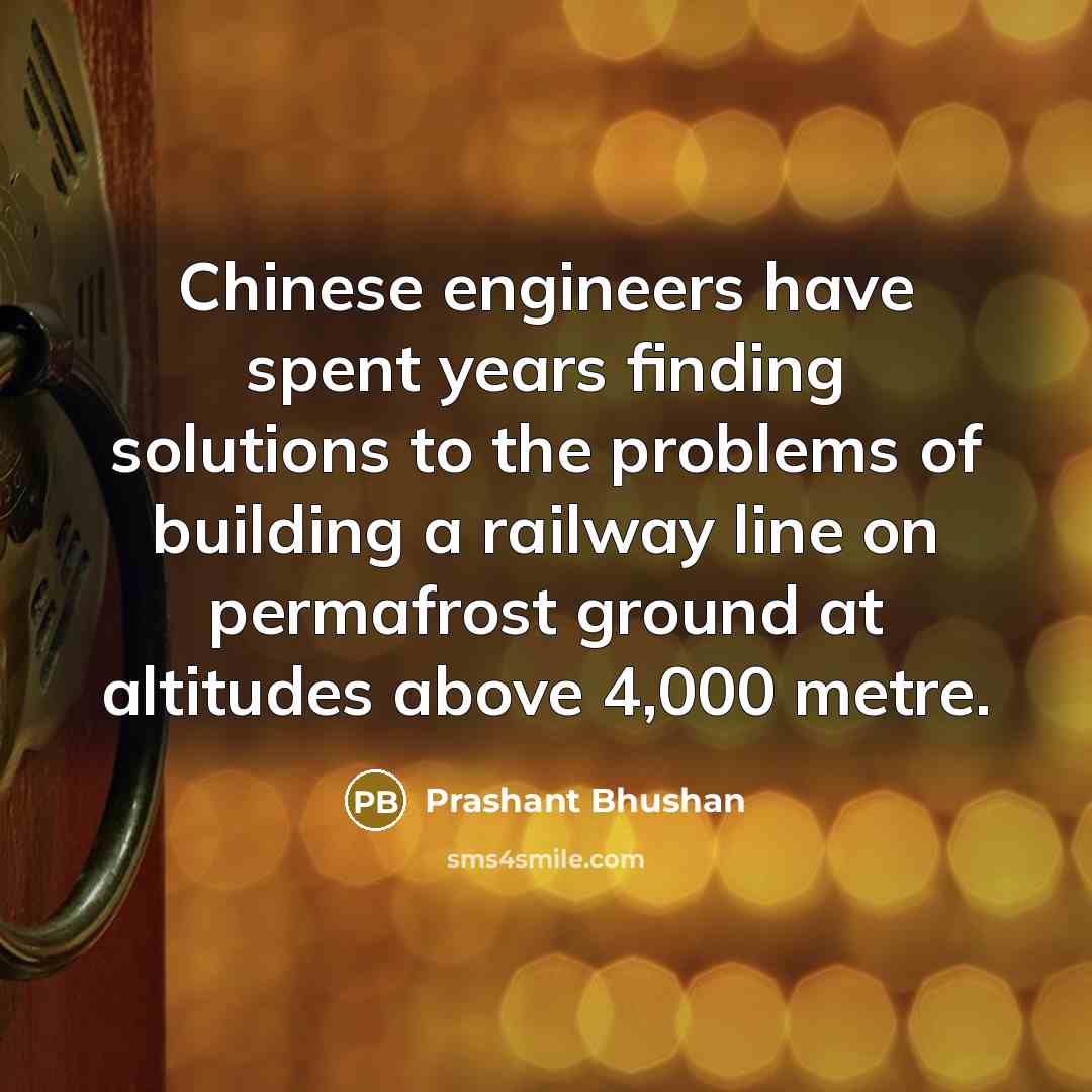 “Chinese engineers have spent years finding solutions to the problems of building a railway line on permafrost ground at altitudes above 4,000 metre.” quote by Prashant Bhushan