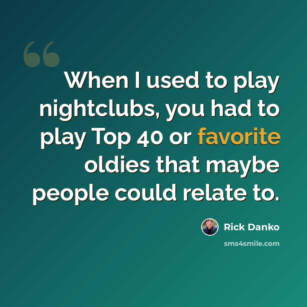 “When I used to play nightclubs, you had to play Top 40 or favorite oldies that maybe people could relate to.” quote by Rick Danko