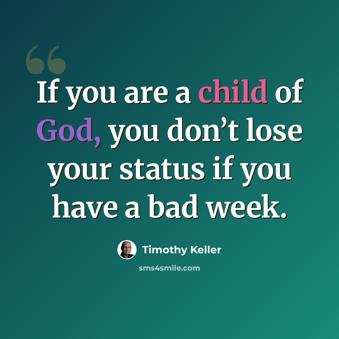 “If you are a child of God, you don’t lose your status if you have a bad week.” quote by Timothy Keller