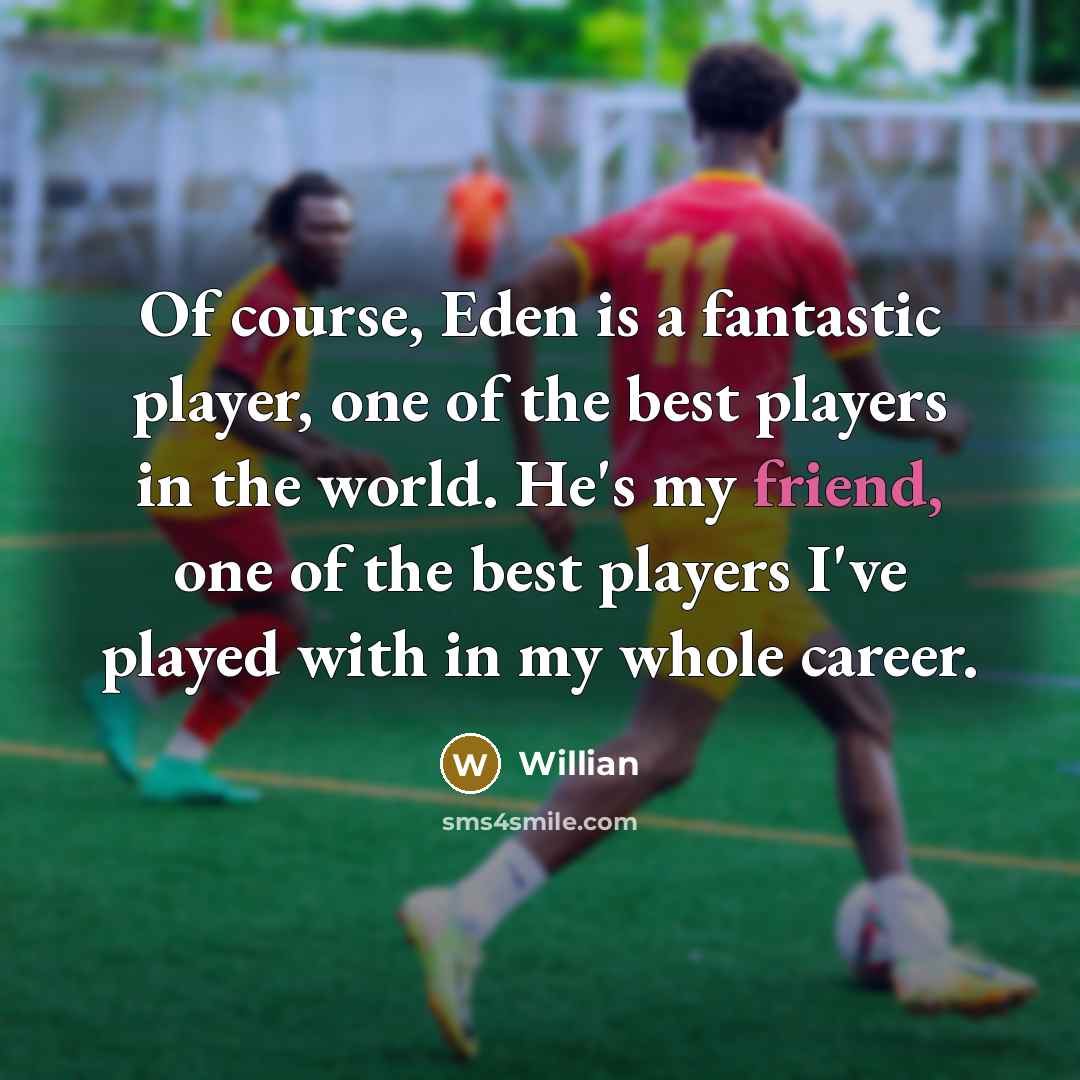 “Of course, Eden is a fantastic player, one of the best players in the world. He's my friend, one of the best players I've played with in my whole career.” quote by Willian