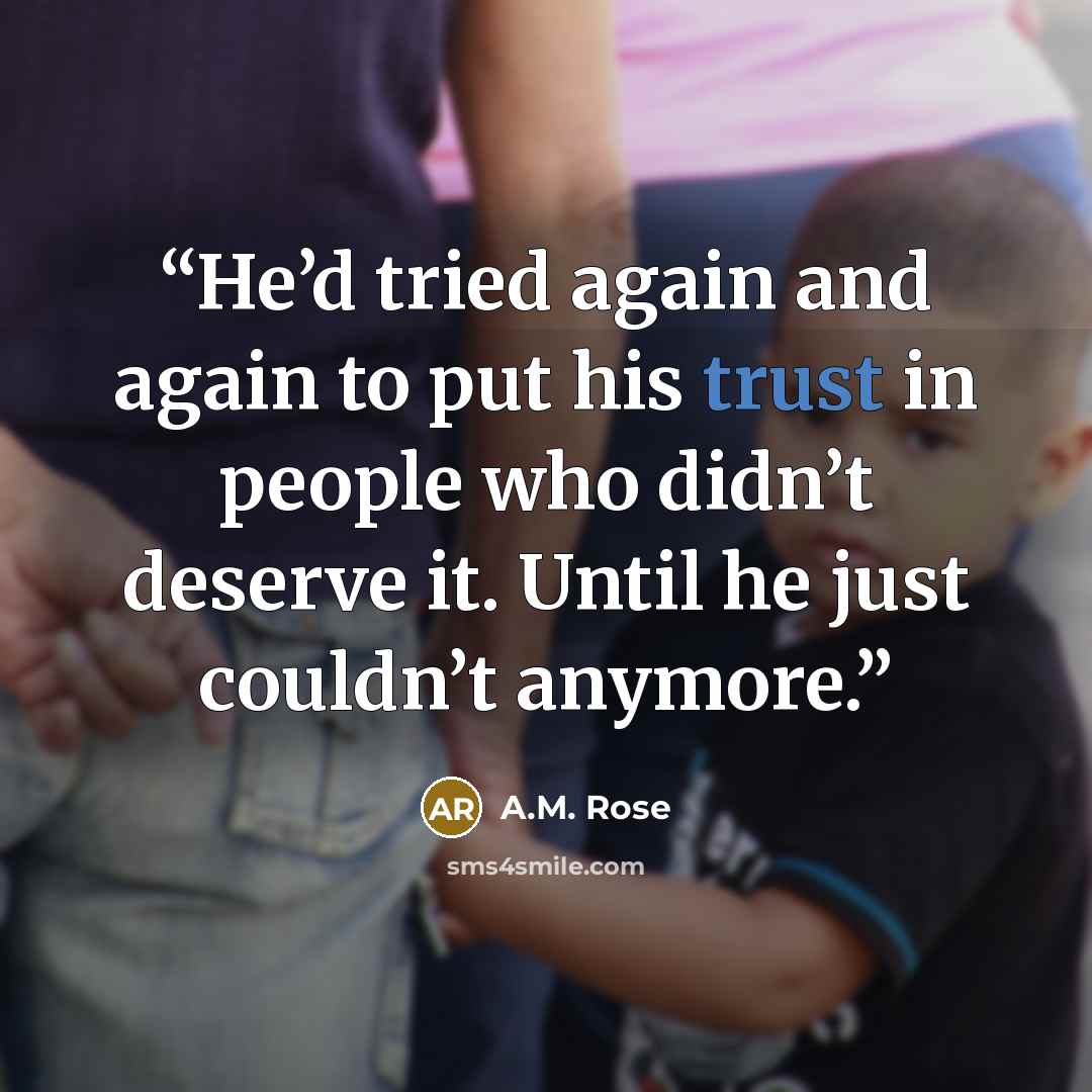 “He’d tried again and again to put his trust in people who didn’t deserve it. Until he just couldn’t anymore.” quote by A.M. Rose