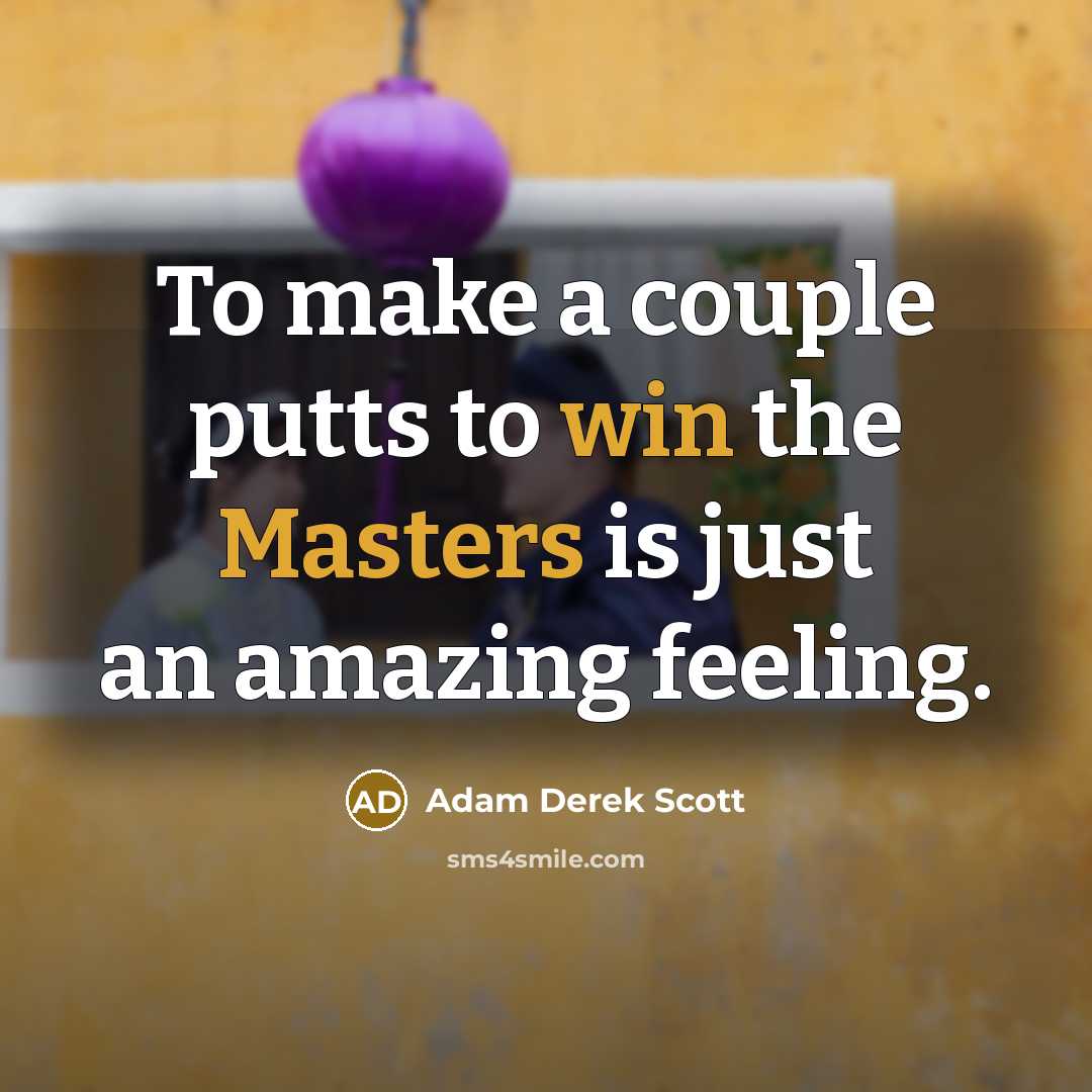 “To make a couple putts to win the Masters is just an amazing feeling.” quote by Adam Derek Scott
