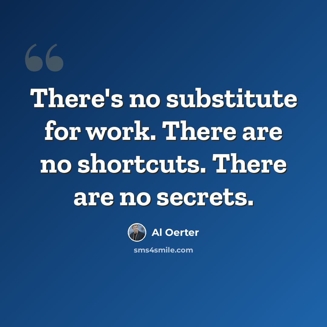 “There's no substitute for work. There are no shortcuts. There are no secrets.” quote by Al Oerter
