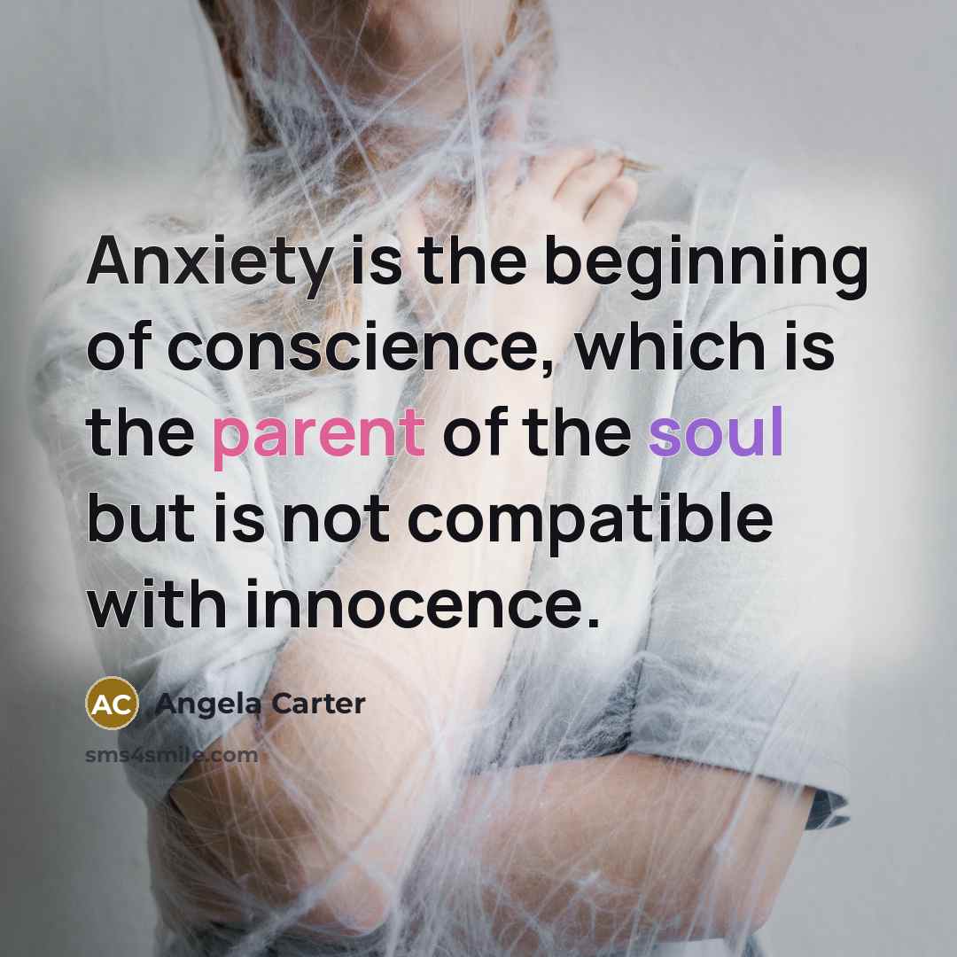 “Anxiety is the beginning of conscience, which is the parent of the soul but is not compatible with innocence.” quote by Angela Carter