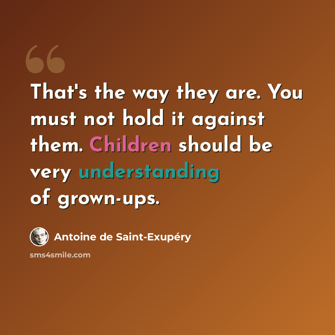 “That's the way they are. You must not hold it against them. Children should be very understanding of grown-ups.” quote by Antoine de Saint-Exupery