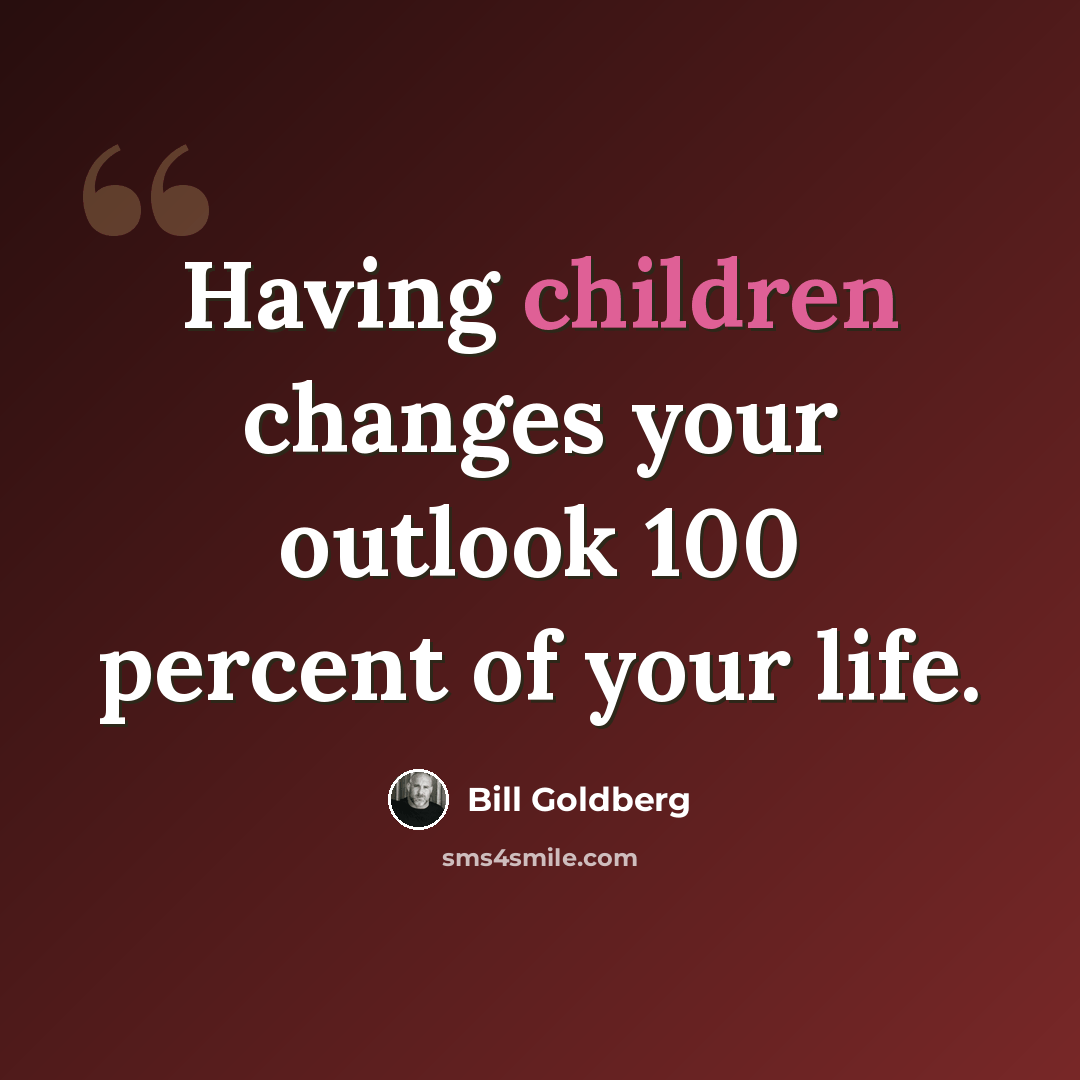 “Having children changes your outlook 100 percent of your life.” quote by Bill Goldberg