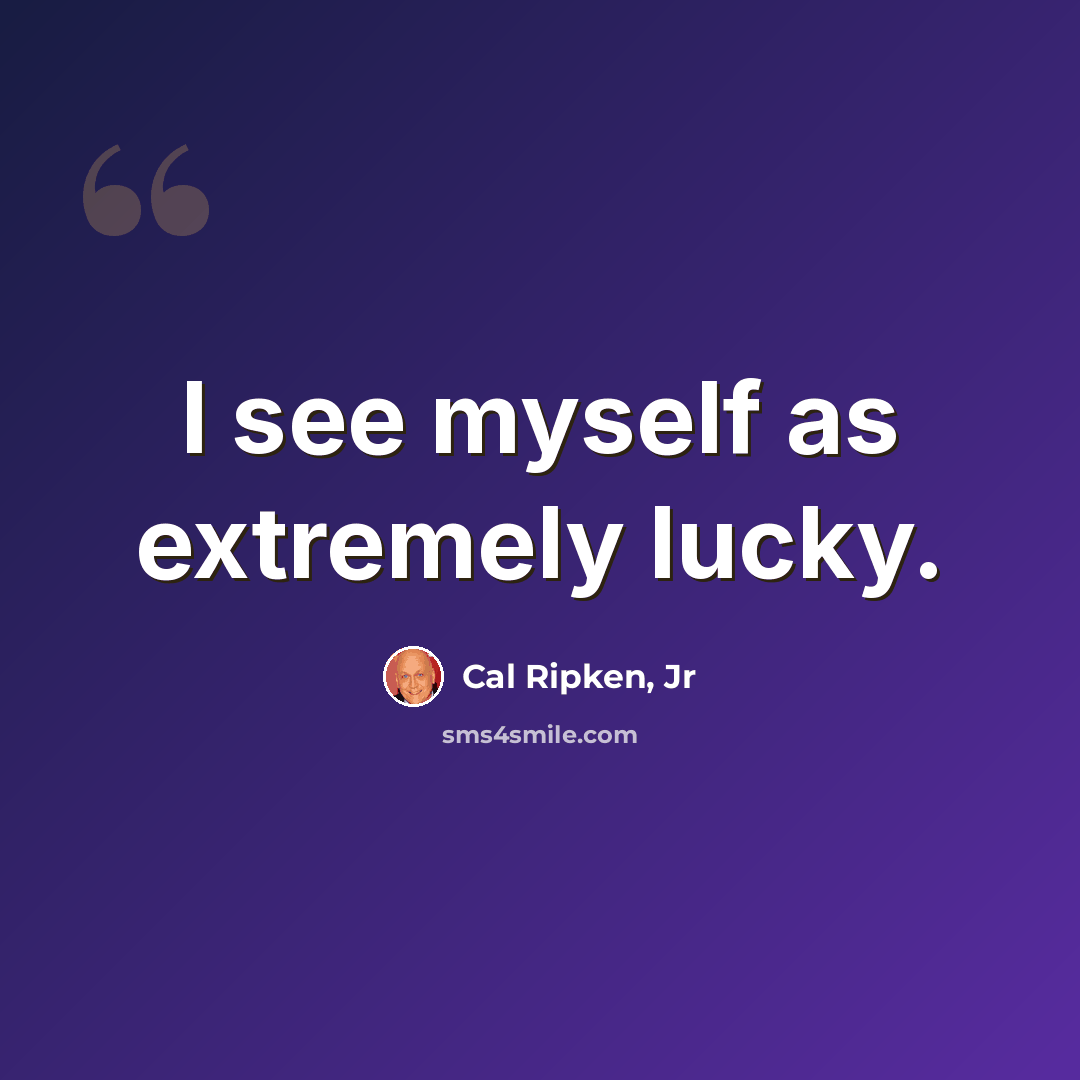 “I see myself as extremely lucky.” quote by Cal Ripken, Jr