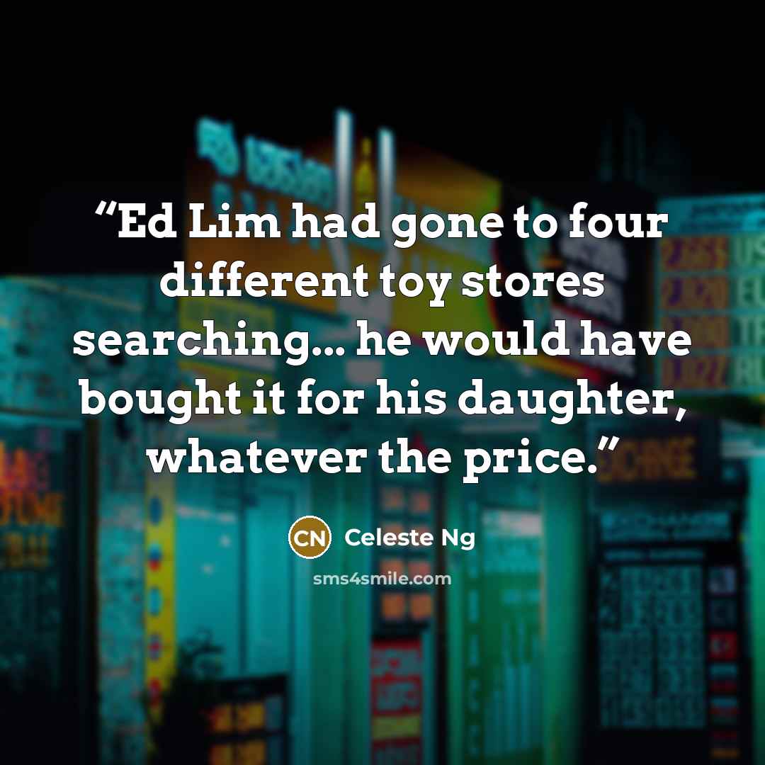 “Ed Lim had gone to four different toy stores searching... he would have bought it for his daughter, whatever the price.” quote by Celeste Ng
