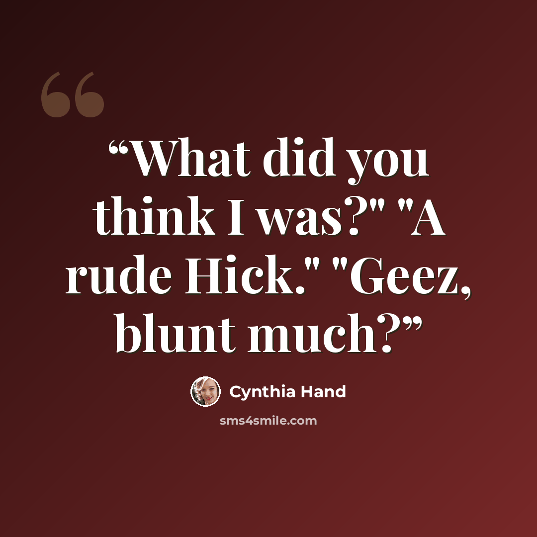 “What did you think I was?" "A rude Hick." "Geez, blunt much?” quote by Cynthia Hand