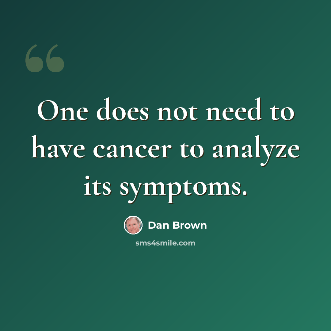 “One does not need to have cancer to analyze its symptoms.” quote by Dan Brown