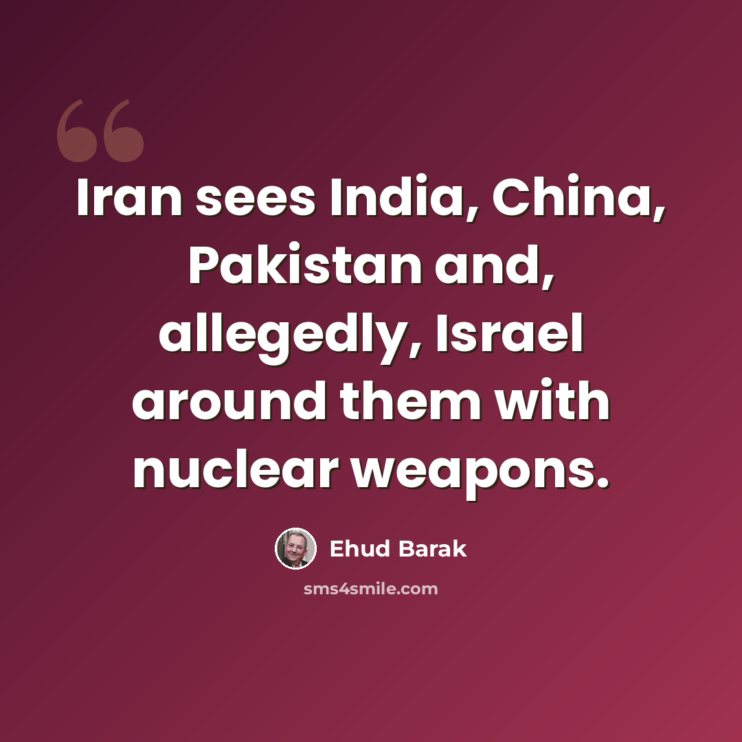 “Iran sees India, China, Pakistan and, allegedly, Israel around them with nuclear weapons.” quote by Ehud Barak