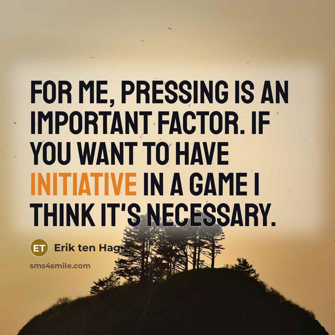 “For me, pressing is an important factor. If you want to have initiative in a game I think it's necessary.” quote by Erik ten Hag