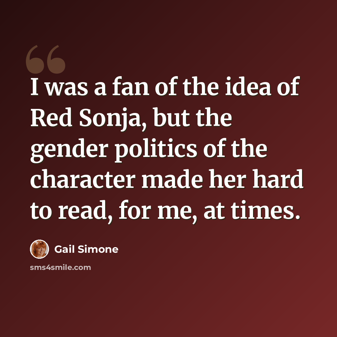 “I was a fan of the idea of Red Sonja, but the gender politics of the character made her hard to read, for me, at times.” quote by Gail Simone