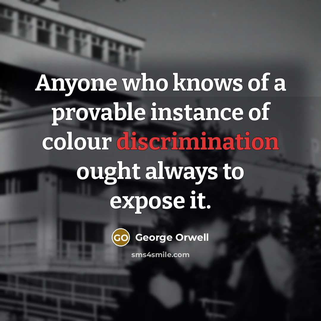 “Anyone who knows of a provable instance of colour discrimination ought always to expose it.” quote by George Orwell