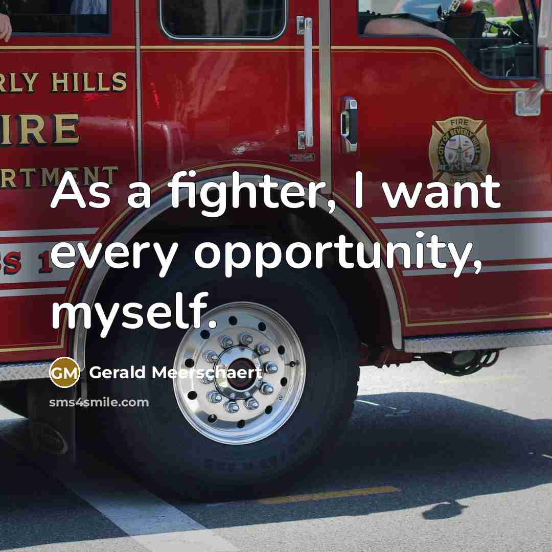 “As a fighter, I want every opportunity, myself.” quote by Gerald Meerschaert