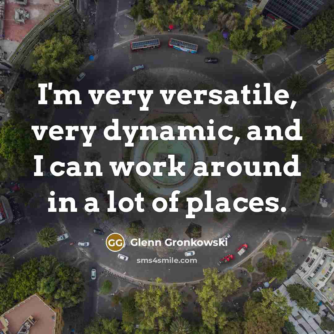 “I'm very versatile, very dynamic, and I can work around in a lot of places.” quote by Glenn Gronkowski