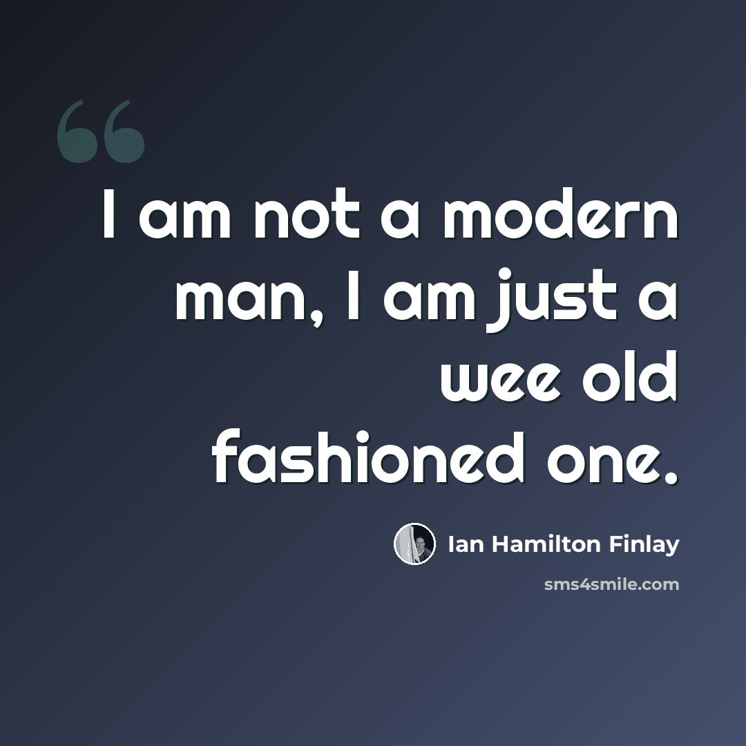 “I am not a modern man, I am just a wee old fashioned one.” quote by Ian Hamilton Finlay