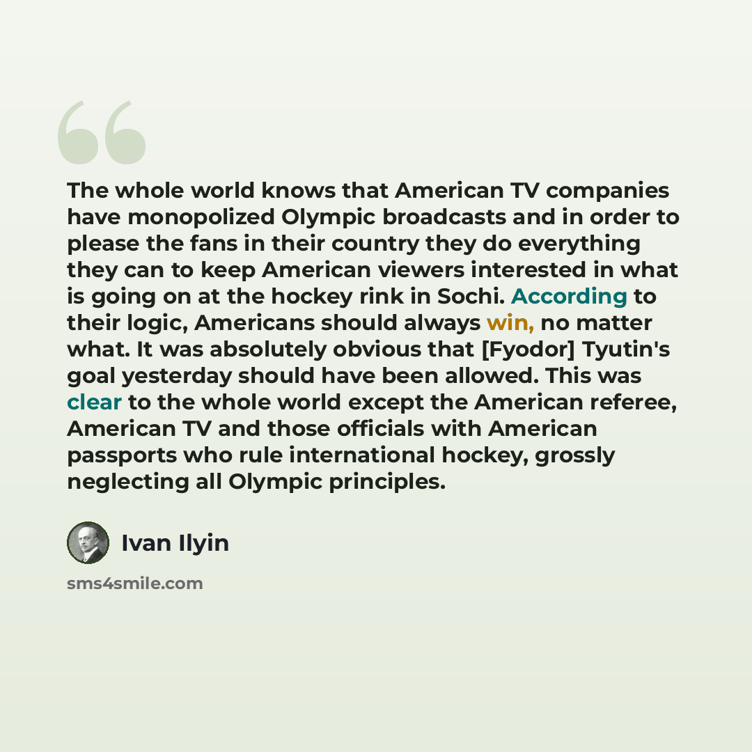 “The whole world knows that American TV companies have monopolized Olympic broadcasts and in order to please the fans in their country they do everything they can to keep American viewers interested in what is going on at the hockey rink in Sochi. According to their logic, Americans should always…” quote by Ivan Ilyin