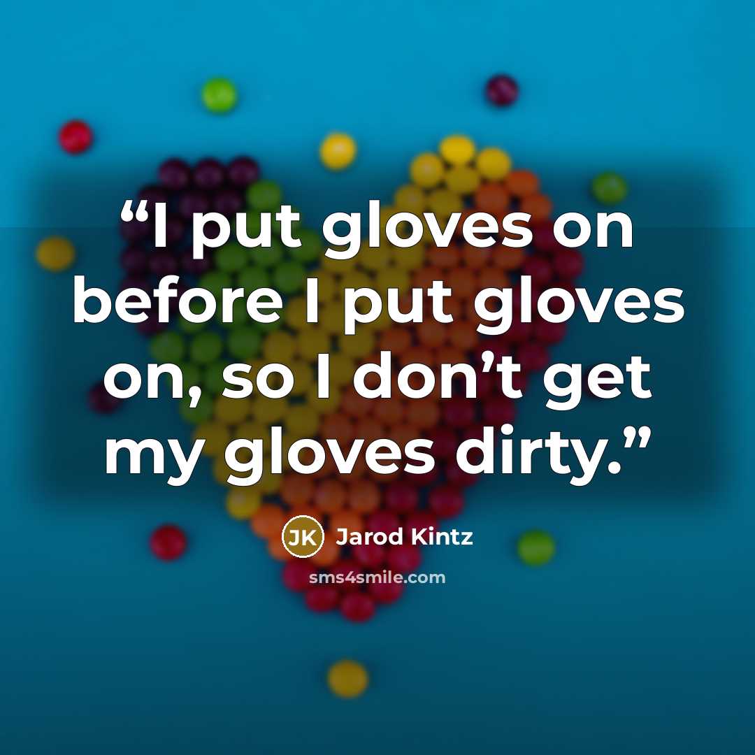 “I put gloves on before I put gloves on, so I don’t get my gloves dirty.” quote by Jarod Kintz