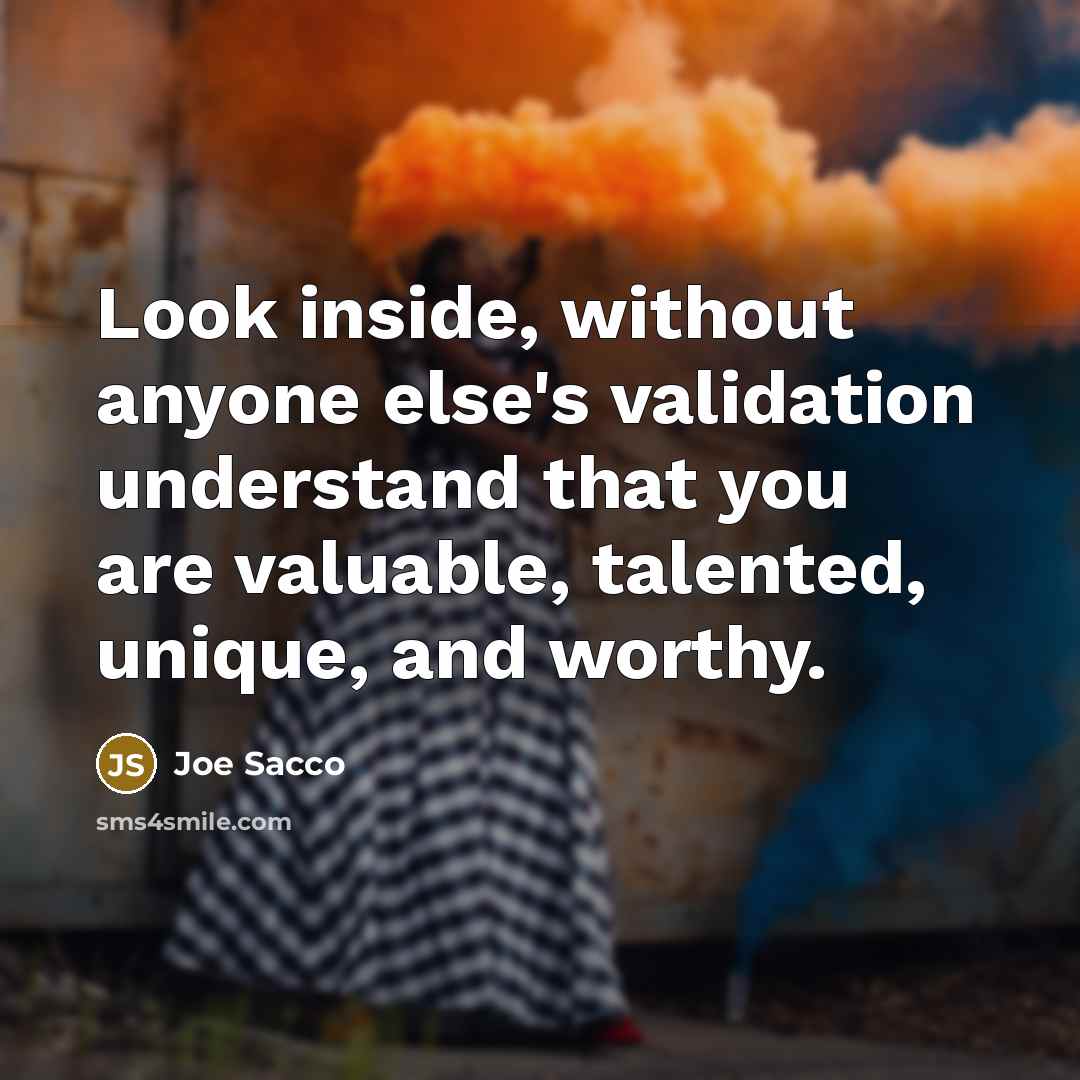 “Look inside, without anyone else's validation understand that you are valuable, talented, unique, and worthy.” quote by Joe Sacco