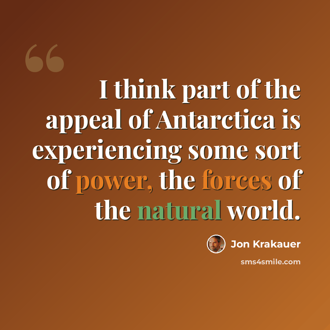“I think part of the appeal of Antarctica is experiencing some sort of power, the forces of the natural world.” quote by Jon Krakauer