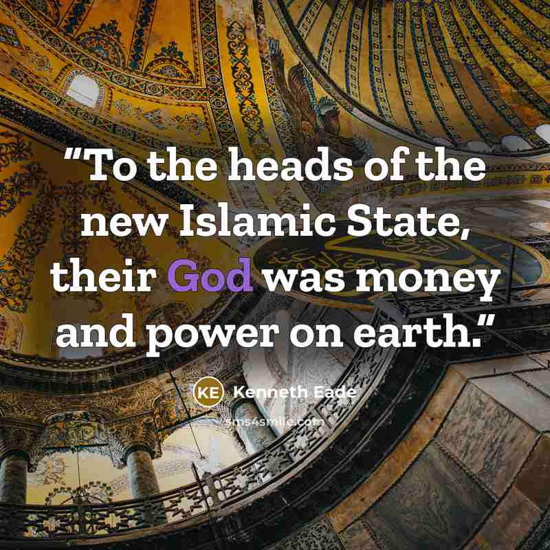 “To the heads of the new Islamic State, their God was money and power on earth.” quote by Kenneth Eade