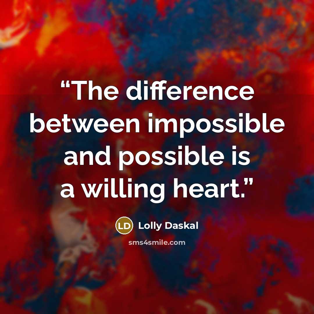 “The difference between impossible and possible is a willing heart.” quote by Lolly Daskal