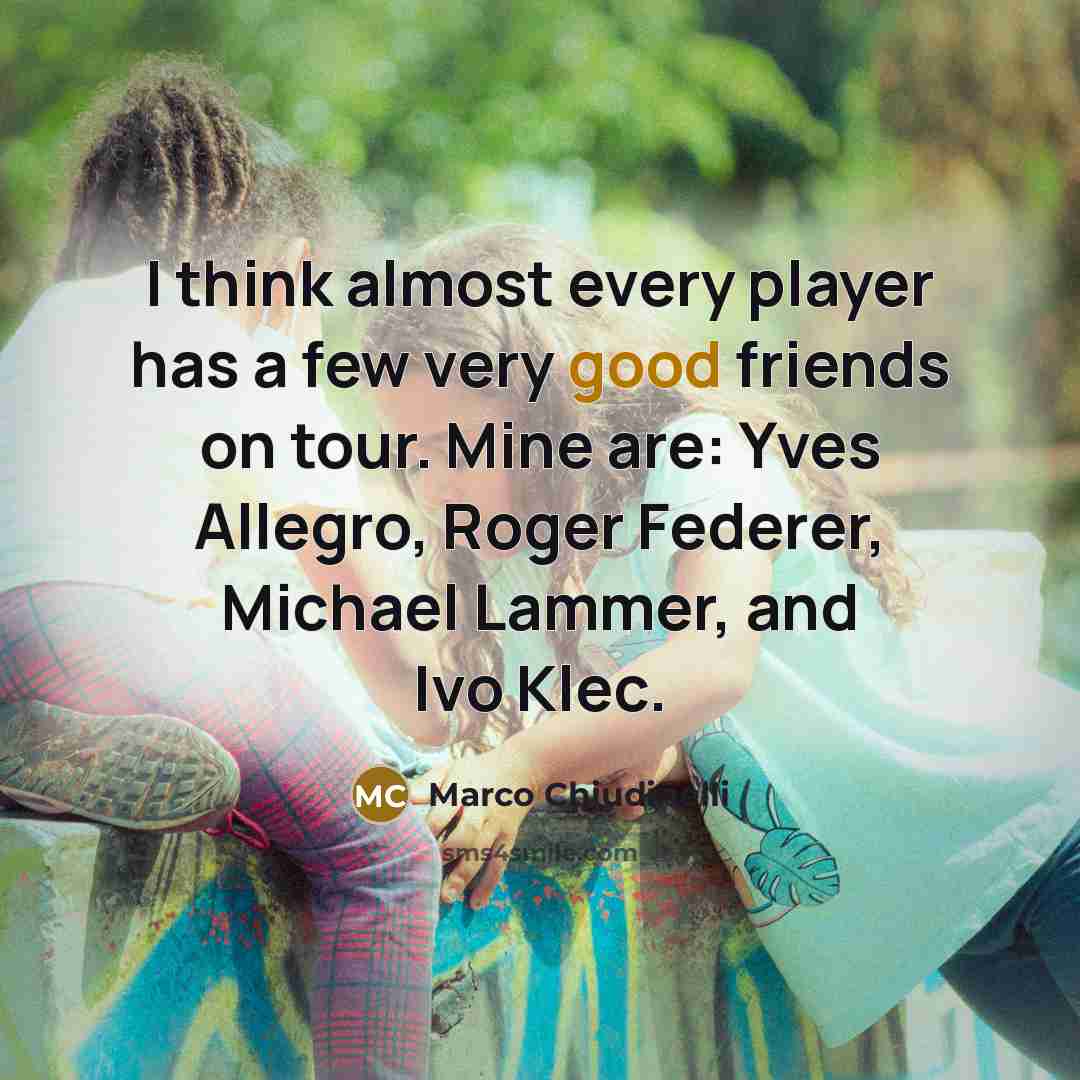 “I think almost every player has a few very good friends on tour. Mine are: Yves Allegro, Roger Federer, Michael Lammer, and Ivo Klec.” quote by Marco Chiudinelli