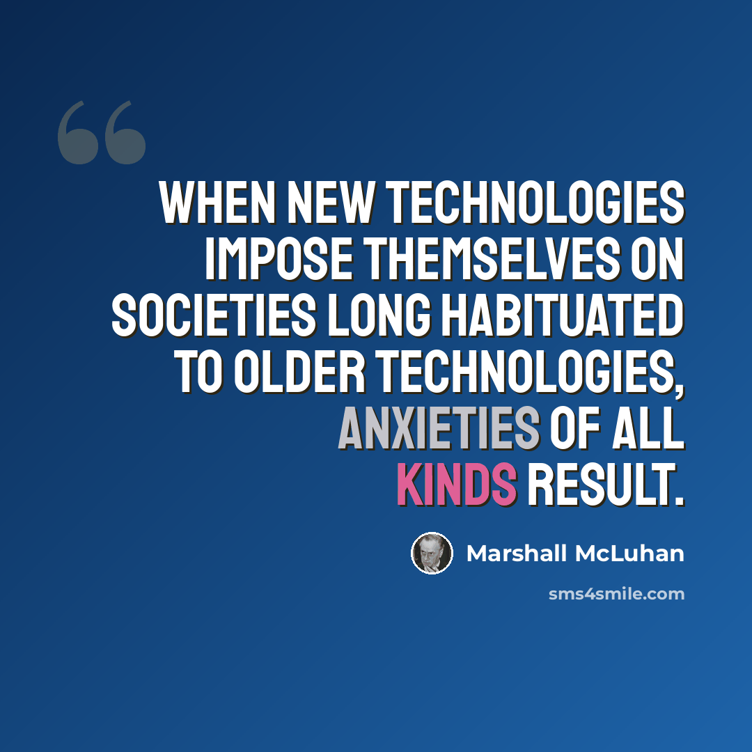 “When new technologies impose themselves on societies long habituated to older technologies, anxieties of all kinds result.” quote by Marshall McLuhan