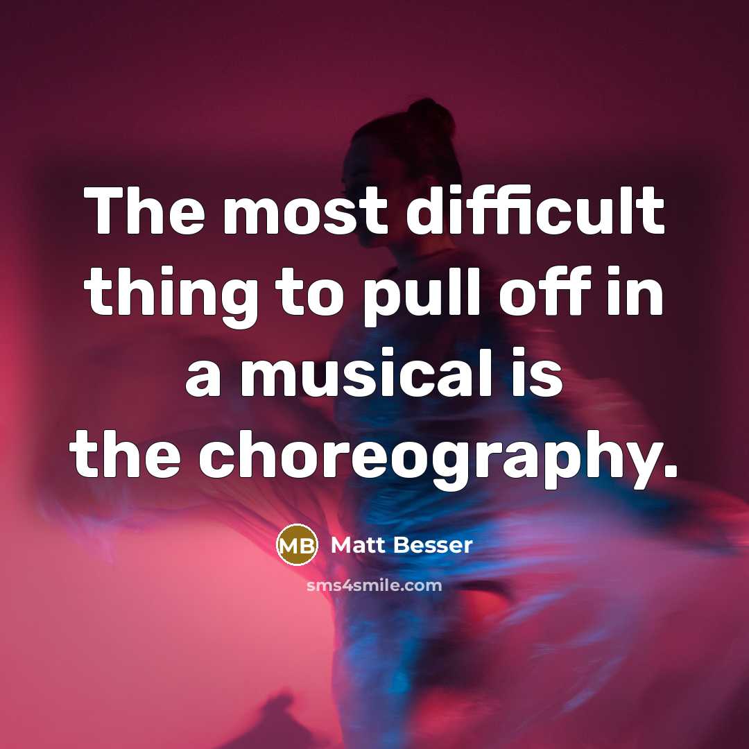 “The most difficult thing to pull off in a musical is the choreography.” quote by Matt Besser
