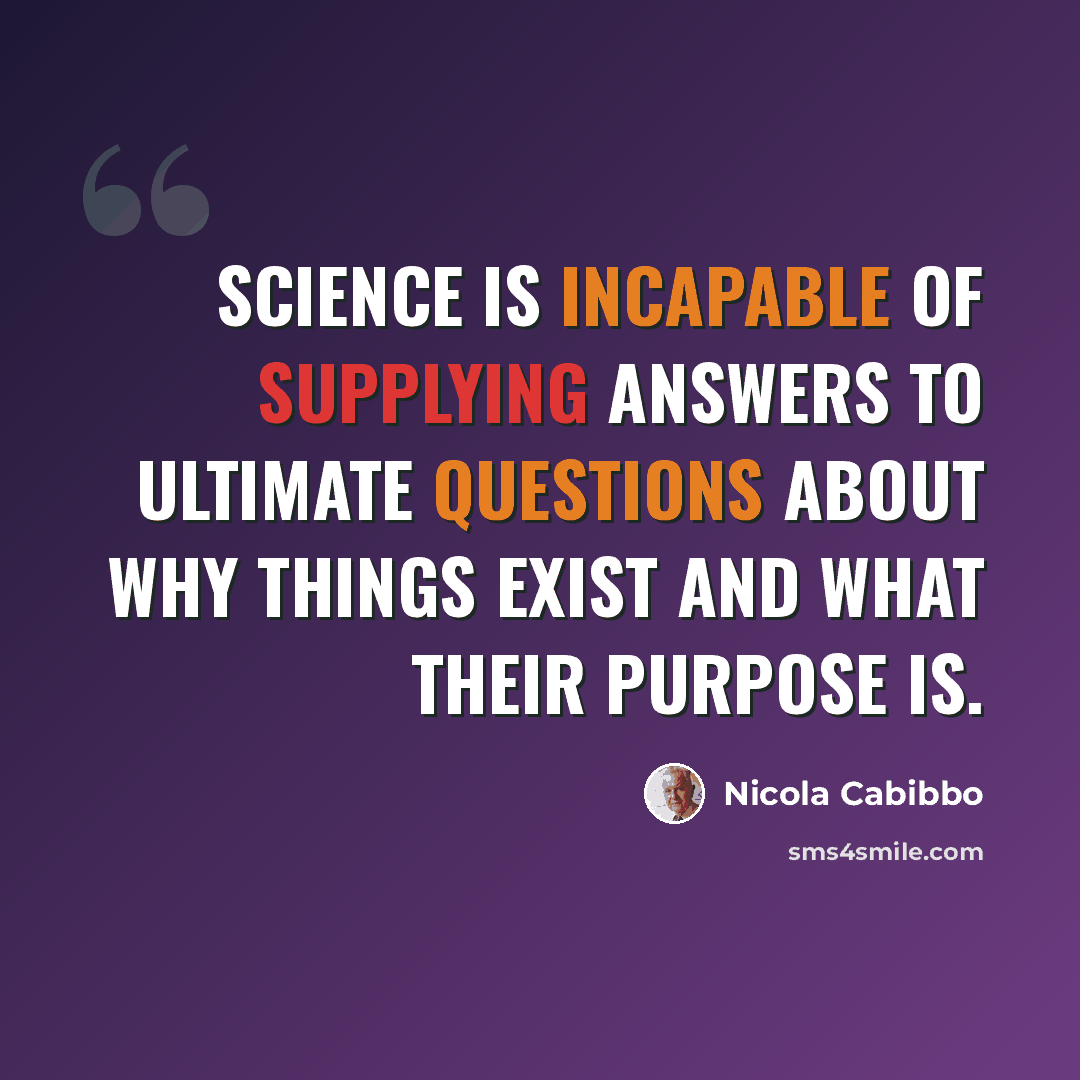 “Science is incapable of supplying answers to ultimate questions about why things exist and what their purpose is.” quote by Nicola Cabibbo