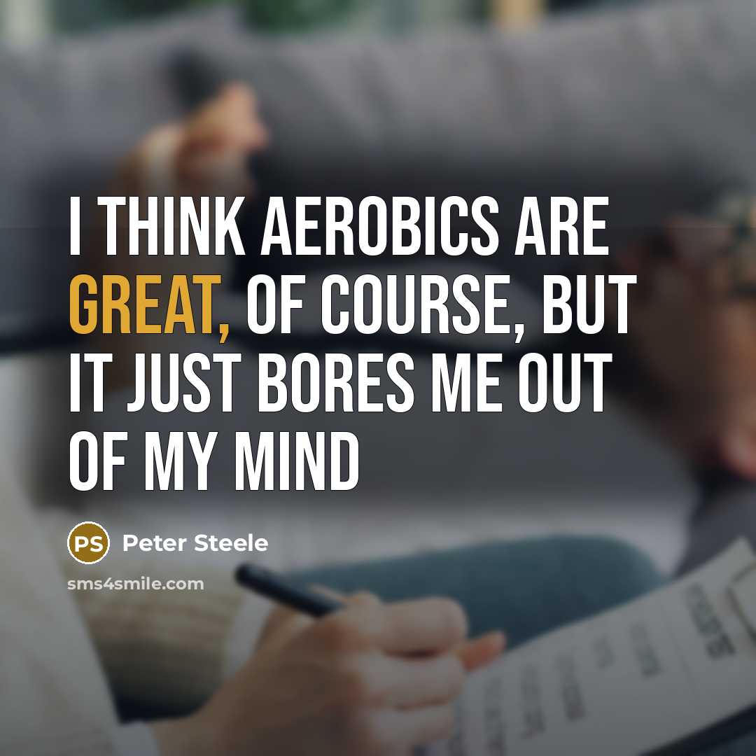 “I think aerobics are great, of course, but it just bores me out of my mind” quote by Peter Steele
