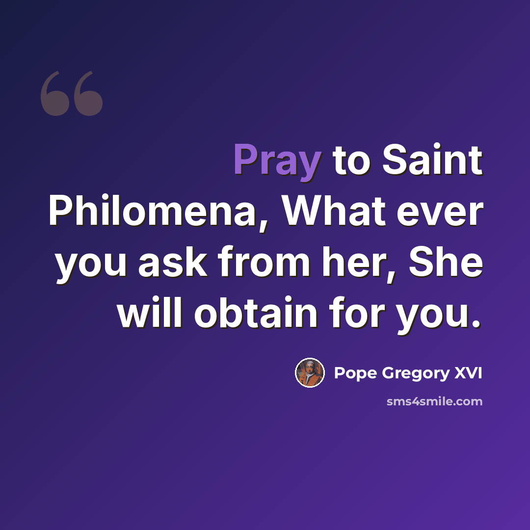 “Pray to Saint Philomena, What ever you ask from her, She will obtain for you.” quote by Pope Gregory XVI