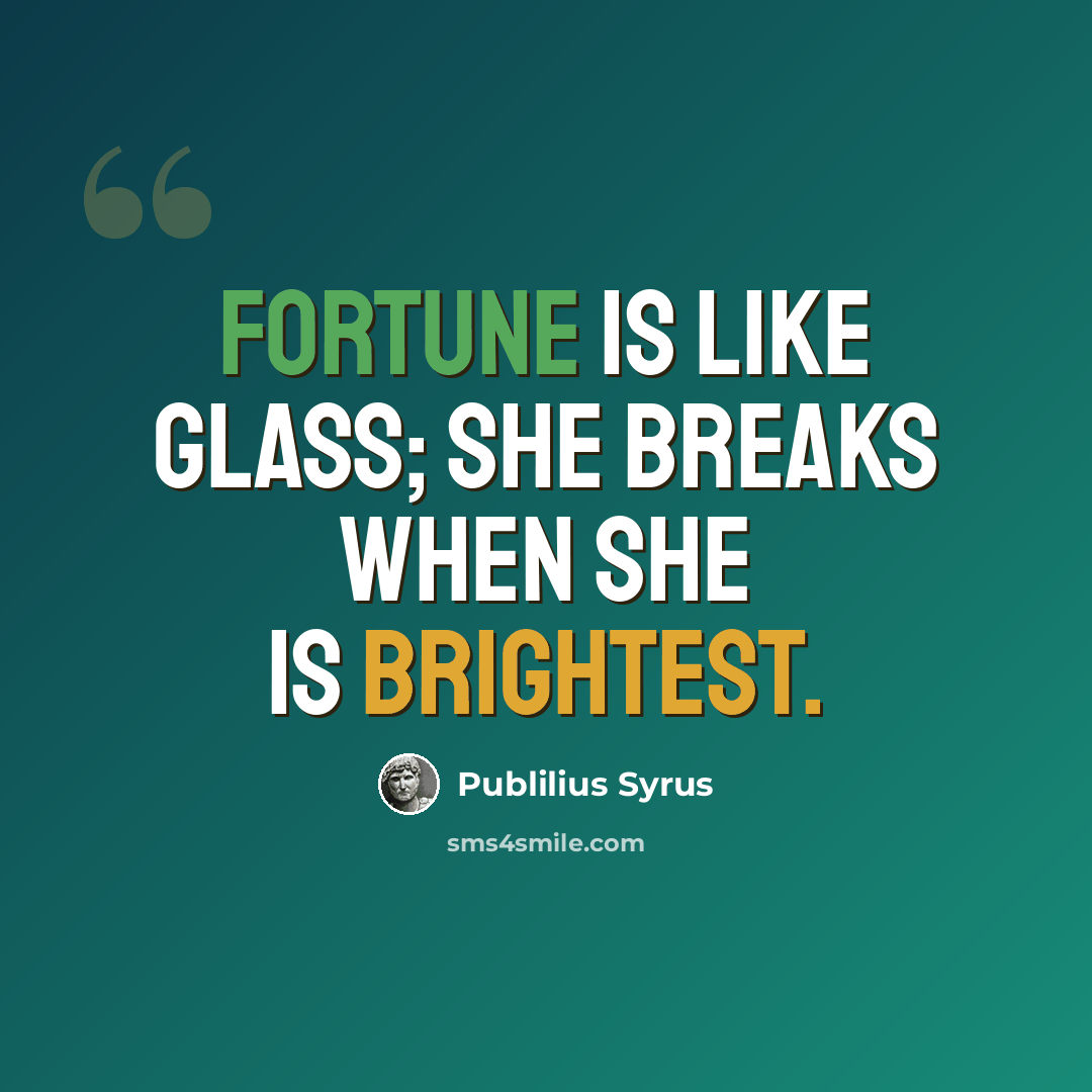 “Fortune is like glass; she breaks when she is brightest.” quote by Publilius Syrus