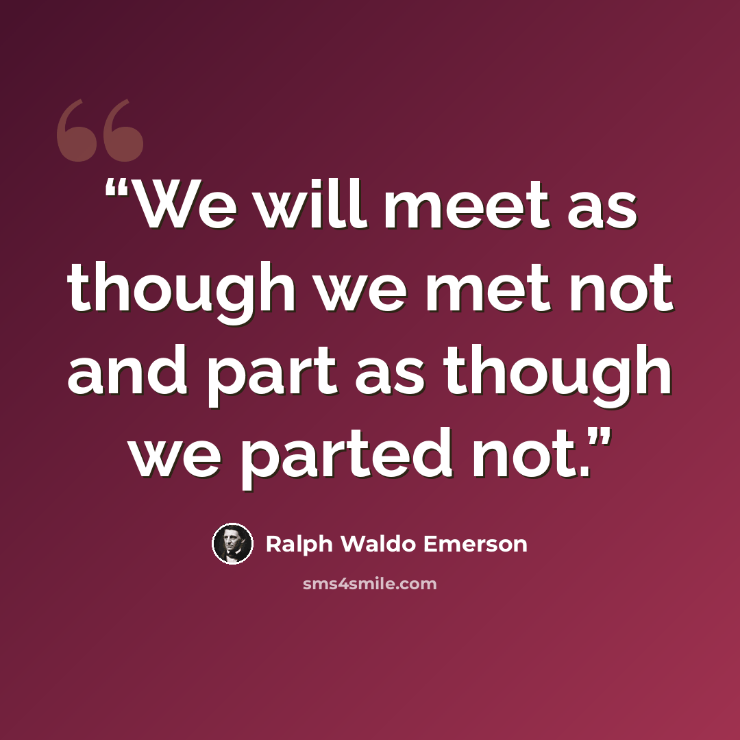 “We will meet as though we met not and part as though we parted not.” quote by Ralph Waldo Emerson