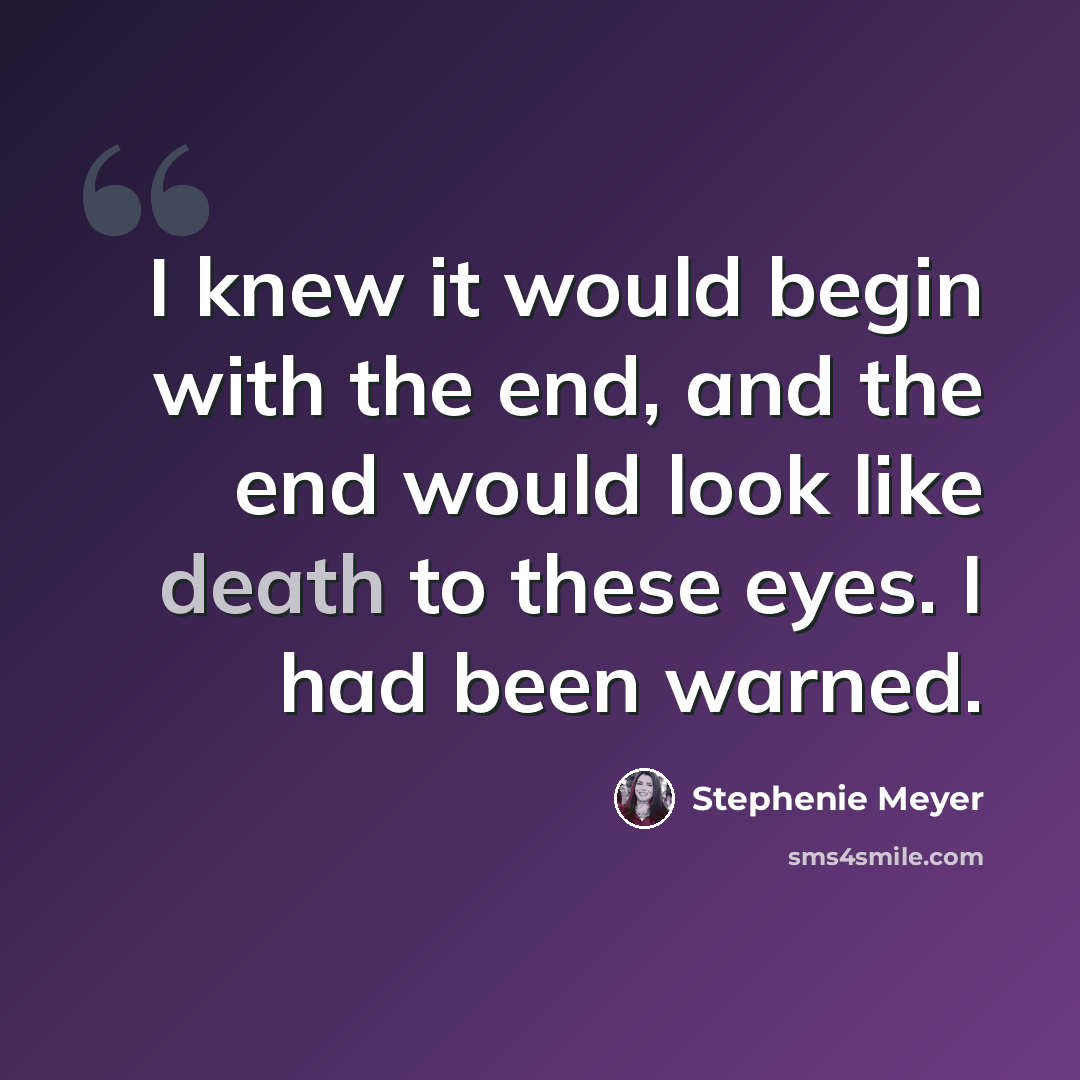 “I knew it would begin with the end, and the end would look like death to these eyes. I had been warned.” quote by Stephenie Meyer