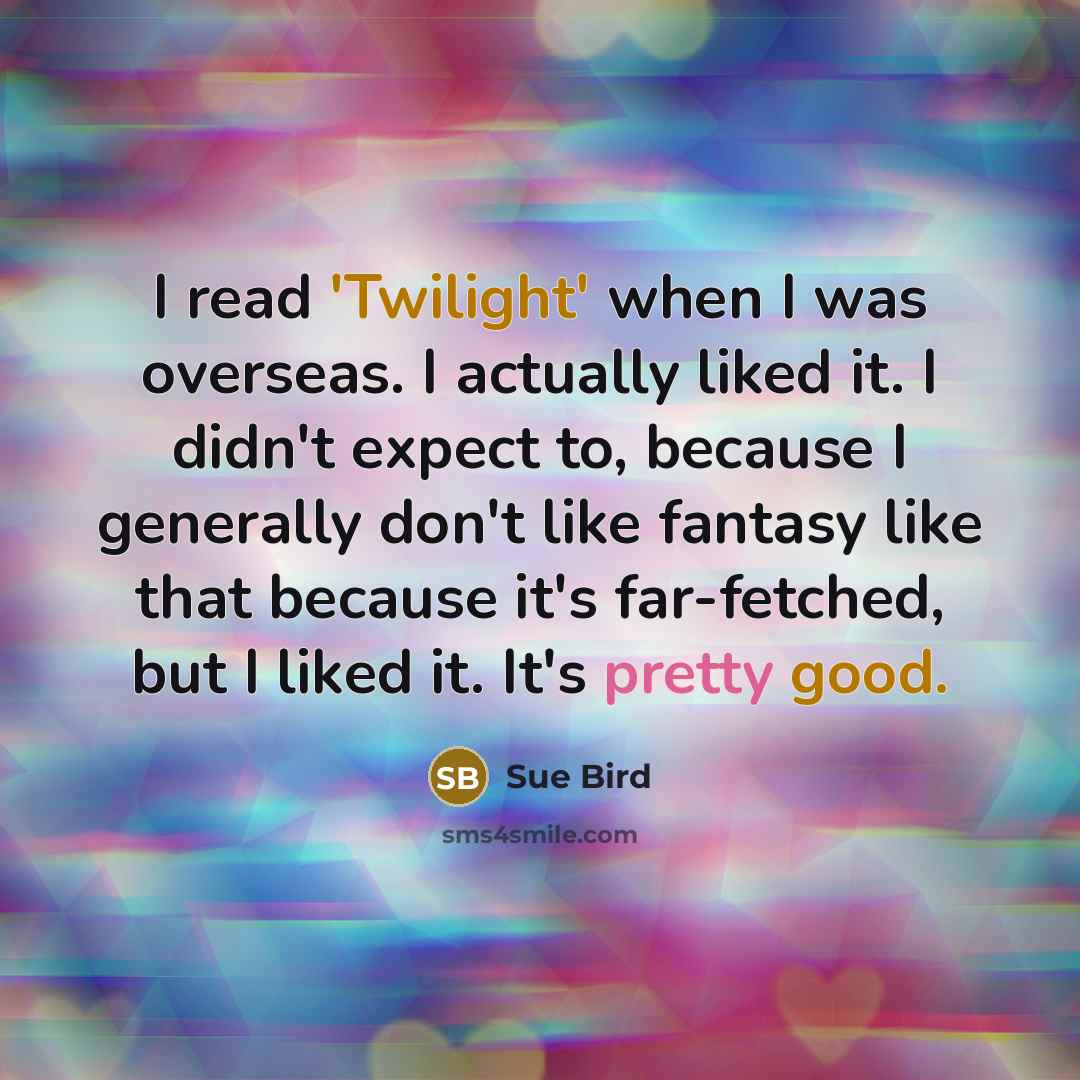 “I read 'Twilight' when I was overseas. I actually liked it. I didn't expect to, because I generally don't like fantasy like that because it's far-fetched, but I liked it. It's pretty good.” quote by Sue Bird