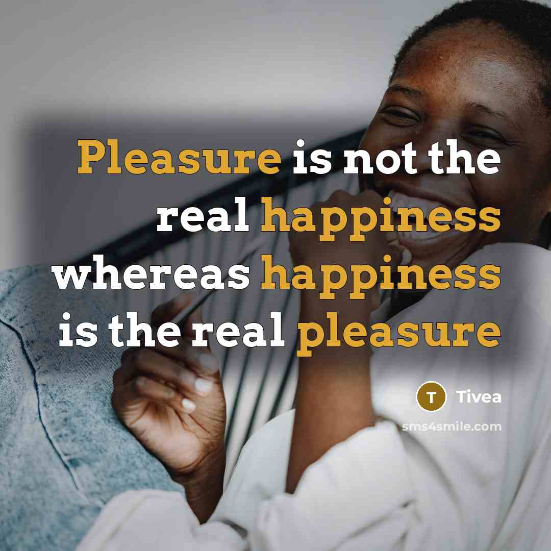 “Pleasure is not the real happiness whereas happiness is the real pleasure” quote by Tivea