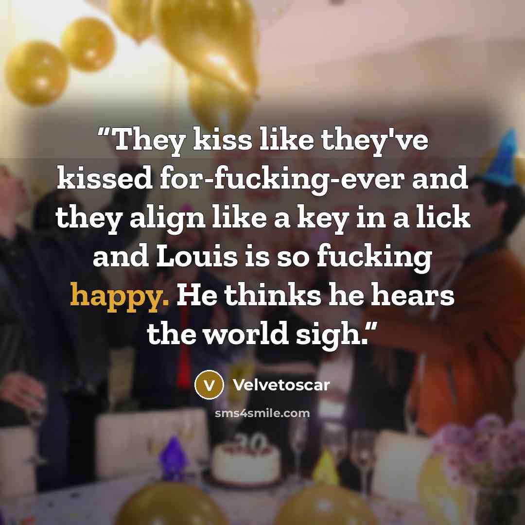 “They kiss like they've kissed for-fucking-ever and they align like a key in a lick and Louis is so fucking happy. He thinks he hears the world sigh.” quote by Velvetoscar