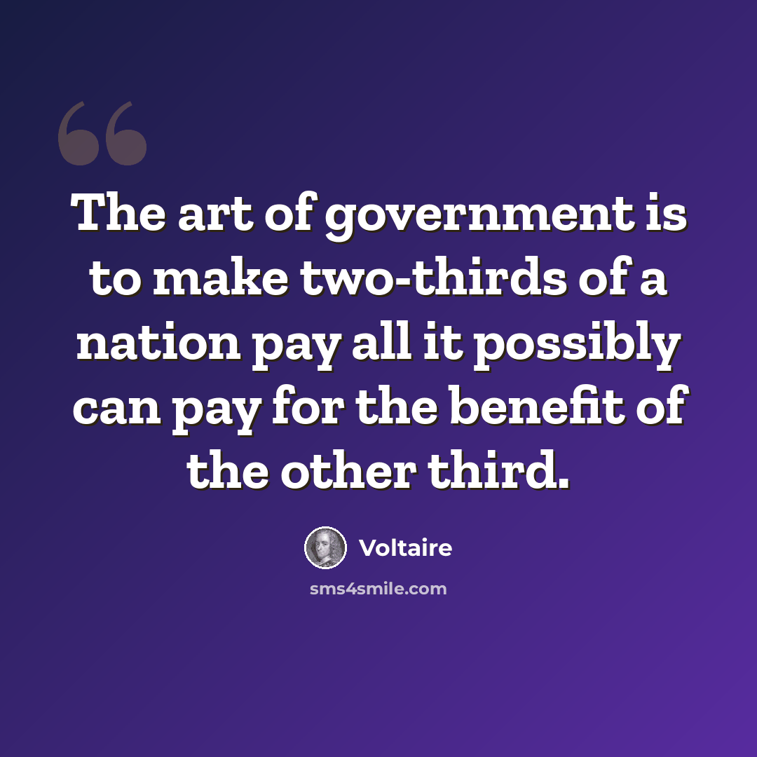 “The art of government is to make two-thirds of a nation pay all it possibly can pay for the benefit of the other third.” quote by Voltaire