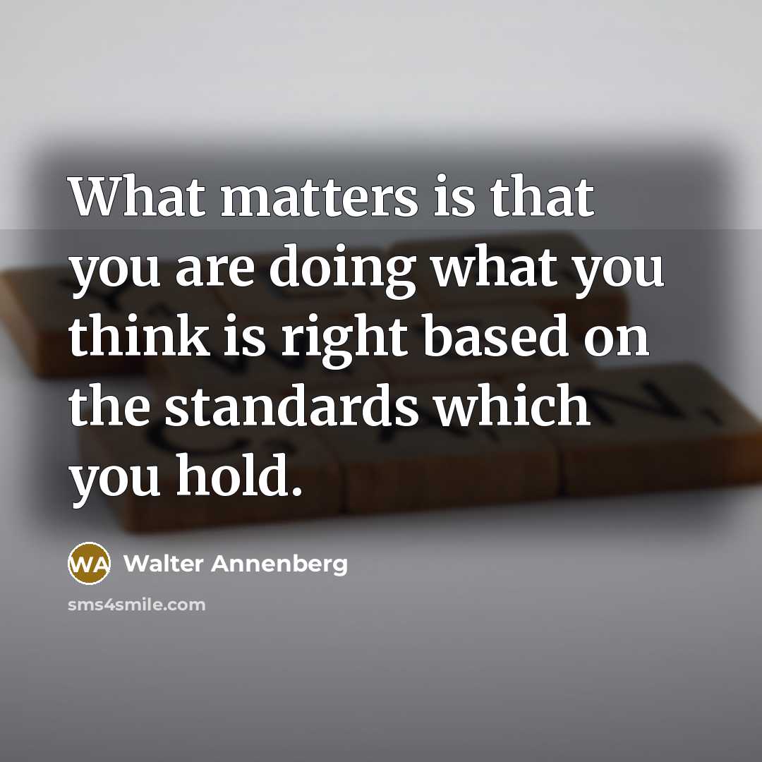 “What matters is that you are doing what you think is right based on the standards which you hold.” quote by Walter Annenberg