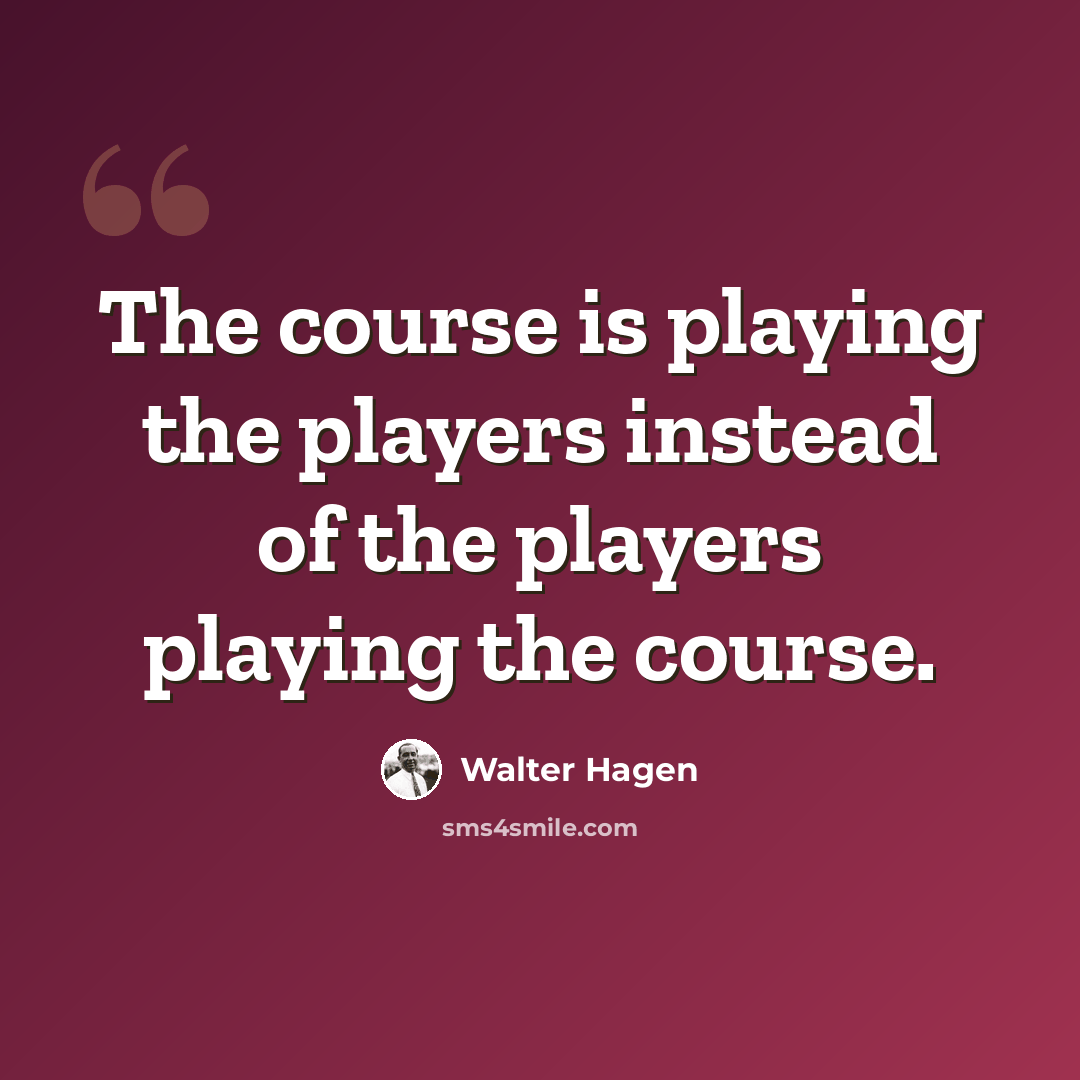 “The course is playing the players instead of the players playing the course.” quote by Walter Hagen