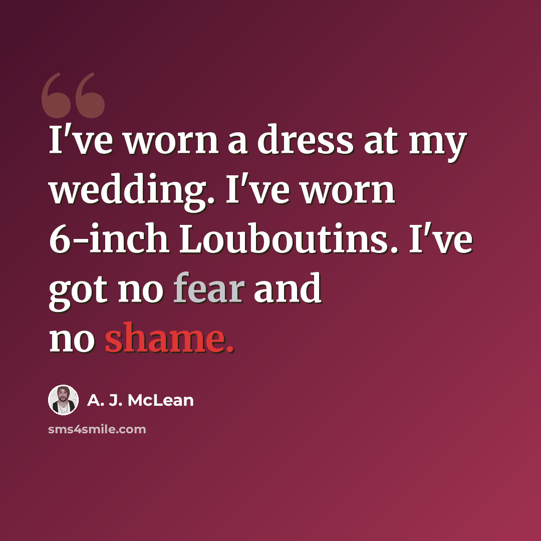 “I've worn a dress at my wedding. I've worn 6-inch Louboutins. I've got no fear and no shame.” quote by A. J. McLean