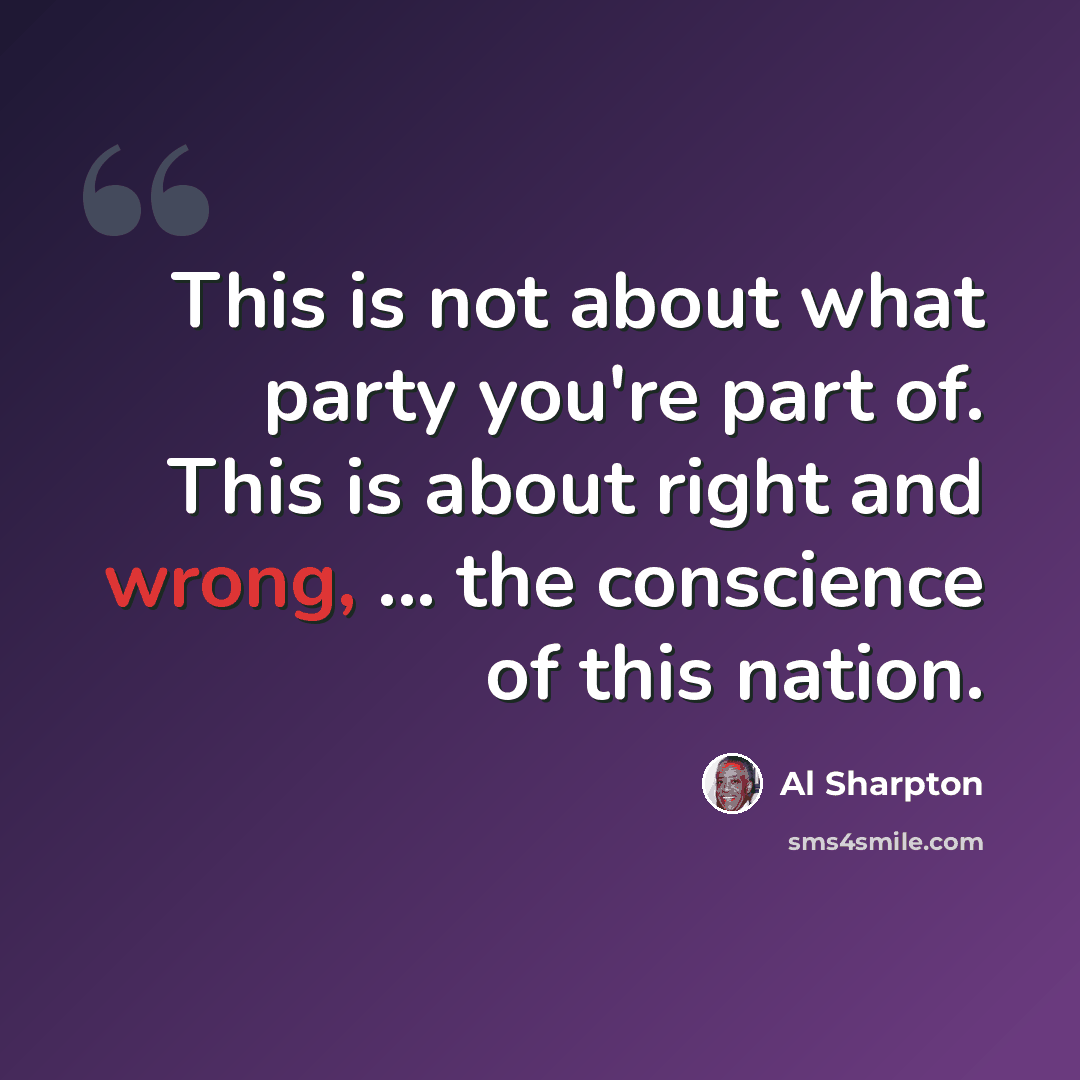 “This is not about what party you're part of. This is about right and wrong, ... the conscience of this nation.” quote by Al Sharpton